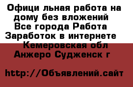 Официaльная работа на дому,без вложений - Все города Работа » Заработок в интернете   . Кемеровская обл.,Анжеро-Судженск г.